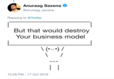 Anuraag Saxena @anuraag saxena Replying to @Twitter But that would destroy Your business model 10:58 PM-17 Oct 2018