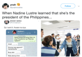 ynah @ynahmodine Follow When Nadine Lustre learned that she's the president of the Philippines... SPOOKY SERNA @Punongbayan_ So l sent it. Aware na siya. EXIT Nadine L last seen at 11:42 PM Bakla, aware ka bang ikaw na ang Presidente ng Pilipinas ngayon? 11:39 PM Hindi 11:41 PM Sinong nag appoint? Hahahahaha 1142 PM Busy ako 1-42 PM Wala akong time- DMA