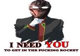 Ⅱ NEED YOU TO GET IN THE F------ ROCKET