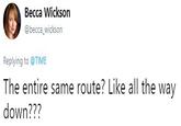 Becca Wickson @becca_wickson Replying to @TIME The entire same route? Like all the way down???