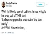 Soulja Boykins @trevorbnj Follow ) ﹀ Well, I'd like to see ol LeBron James wriggle his way out of THIS jam! LeBron wriggles his way out of the jam easily* Ah! Well. Nevertheless, 12:17 AM - 28 May 2018