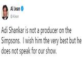 Al Jean @AlJean Adi Shankar is not a producer on the Simpsons. I wish him the very best but he does not speak for our show.