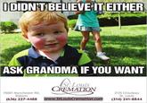 DIDN TT BELEVE ITEITHER ASK GRANDMA IF YOU WANT St. Louis CREMATION 15001 Manchester Rd. Ballwin (636) 227-4488 2135 Chouteau St. Louis (314) 241-8844