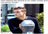 rami seeing the phone is on video mode and not photo mode