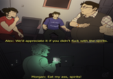 UCKER Alex: We'd appreciate it if you didn't f--- with the spirits. 0% Morgan: Eat my ass, spirits!