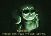 [Sobbing Please don't eat my ass, spirits