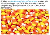 Today is #NationalCandyCornDay, a day we acknowledge the fact that candy corn is disgusting and promise not to consume it tomorrow.