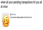 when all your pending transactions hit you all D @007dpz Can someone please explain this emoji to me.