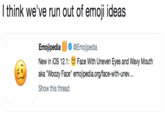 I think we've run out of emoji ideas Emojipedia O.' @Emojipedia New in iOS 12.1:Face With Uneven Eyes and Wavy Mouth aka "Woozy Face" emojipedia.org/face-with-unev... Show this thread