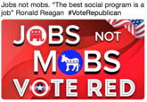 Jobs not mobs. "The best social program is a job" Ronald Reagan #VoteRepublican 13 JOBS NOT Mt BS VOTE RED