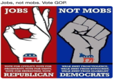 Jobs, not mobs. Vote GOP. JOBS NOT MOBS VOTE FOR CIVILITY, VOTE FOR PROSPERITY, VOTE FOR UNITY VOTE FOR PATRIOTISM, VOTE WALK AWAY FROM VIOLENCE, WALK AWAY FROM HYPOCRISY, WALK AWAY FROM GLOBAIIST REPUBLICAN DEMOCRATS