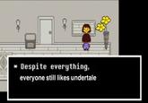 * Despite everything, everyone still likes undertale