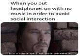 When you put headphones on with no music in order to avoid social interaction It's a simple spell but quite unbreakable.