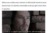 When you make your memes in Microsoft word on your phone but it is barely noticeable and you get more than 7 upvote:s It's a simple spell but quite unbreakable.