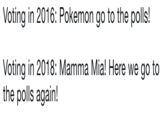 Voting in 2016: Pokemon go to the polls! Voting in 2018: Mamma Mia! Here we go to the polls again!