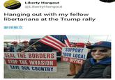 Anti-State but pro police and borders Liberty Hangout @LibertyHangout Hanging out with my fellow libertarians at the Trump rally 翻译推文 SUPPORT EAL THE BORDERS UR LOCA ICE OFFICE STOP THE INVASIONE SAVE OUR COUNTRY