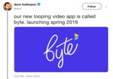dom hofmann Follow @dhof our new looping video app is called byte. launching spring 2019 Mo 3:20 PM-8 Nov 2018