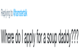 Replying to @hamstertalk Where do I apply for a soup daddy???