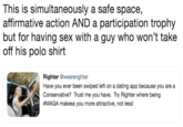 This is simultaneously a safe space, affirmative action AND a participation trophy but for having sex with a guy who won't take off his polo shirt Righter @wearerighter Have you ever been swiped left on a dating app because you are a Conservative? Trust me you have. Try Righter where being #MAGA makess you more attractive, not less!