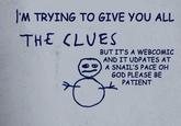 'M TRYING TO GIVE YOU ALL THE CLVES BUTITS A WEBCOMIC AND IT UDPATES AT e) A SNAIL'S PACE OH GOD PLEASE BE PATIENT