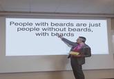 People with beards are just people without beards, with beards