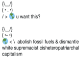 u want this? АЛ く abolish fossil fuels & dismantle white supremacist cisheteropatriarchal capitalism