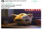 Kayla Prefers Ham Over Turkey M... @Maria_Giesela Follow Replying to @EscoBlades *someone in the crowd* DO FREE BIRD! Jigglypuff: