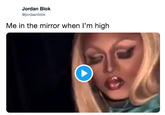 Jordan Blok @jordaanblok Me in the mirror when I'm high