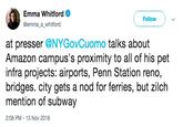 Emma Whitford @emma a_whitford Follow at presser @NYGovCuomo talks about infra projects: airports, Penn Station reno, mention of subway Amazon campus's proximity to all of his pet bridges. city gets a nod for ferries, but zilch 2:08 PM 13 Nov 2018