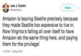 Lee J. Carter Follow @carterforva Amazon is leaving Seattle precisely because they made Seattle too expensive to live in. Now Virginia's falling all over itself to have Amazon do the same thing here, and paying them for the privilege! 1:43 PM-13 Nov 2018