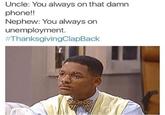 Uncle: You always on that damn phone!! Nephew: You always on unemployment. #ThanksgivingClapBack