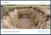 Factaholics Sponsored Man digs huge hole in garden More information