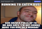 Not all heroes wear capes Uploaded Sep 14 2015 Next Post 〉 RUNNING TO CATCH BUS BUS DRIVER PULLS UP TO ME AND SAYS I'M NOT GONNA MAKE YOU RUN ON A MONDAY" mgflip.com