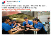 Domino's Pizza @dominos Not all heroes wear capes. Thanks to our team members around the world. # EmployeeAp preciation Day
