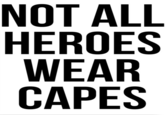 NOT ALL HEROES WEAR CAPES