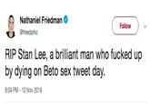 Nathaniel Friedman Follow @freedarko RIP Stan Lee, a brilliant man who f----- up by dying on Beto sex tweet day. 6:04 PM 12 Nov 2018