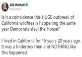 Bill Mitchell @mitchellvii Is it a coincidence this HUGE outbreak of California wildfires is happening the same year Democrats steal the House? I lived in California for 15 years 20 years ago. It was a tinderbox then and NOTHING like this happened.