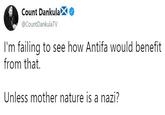 Count DankulaX @CountDankulaTV I'm failing to see how Antifa would benefit from that. Unless mother nature is a nazi?