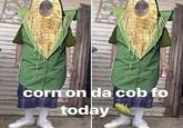 cornon da cob fo today