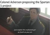 Colonel Ackerson proposing the Spartan 3 project Just exploit this orphaned girl as much as you carn