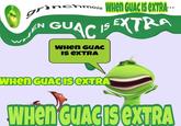 wHen GUAC is exTRA WHenGUACISeXTRA