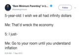 "Bare Minimum Parenting" in b @XplodingUnicorn Follow 5-year-old: I wish we all had infinity dollars Me: That'd wreck the economy 5: I just- Me: Go to your room until you understand inflation 8:29 AM - 7 Sep 2015