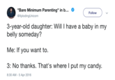 "Bare Minimum Parenting" in b @XplodingUnicorn Follow 3-year-old daughter: Will I have a baby in my belly someday? Me: If you want to. 3: No thanks. That's where l put my candy. 8:30 AM -5 Apr 2016