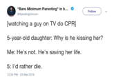 "Bare Minimum Parenting"in... @XplodingUnicorn Follow watching a quy on TV do CPR 5-year-old daughter: Why is he kissing her? Me: He's not. He's saving her life 5: l'd rather die 12:53 PM - 23 Mar 2016