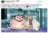 Turkey Josh @JBladeOfficial Follow Professor Oak got cow t------ and Ash's mom. Bitch lma cow !".@DojaCat t1 GIF