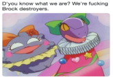 D'you know what we are? We're f------ Brock destroyers.
