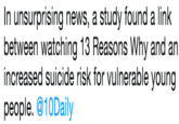 In unsurprising news, a study found a link between watching 13 Reasons Why and an increased suicide risk for vulnerable young people. @10Daily In unsurprising news, a study found a link between watching 13 Reasons Why and an increased suicide risk for vulnerable young people. @10Daily