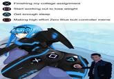 Finishing my college assignment Start working out to lose weight Get enough sleep Making high effort Zero Blue butt controller meme