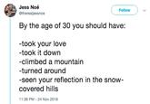 Jess Noé @therealjessnoe Follow By the age of 30 you should have: -took your love -took it down -climbed a mountain -turned around -seen your reflection in the snow covered hills 11:36 PM-24 Nov 2018