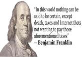 Ben Franklin, Death, thots and taxes "In this world nothing can be said to be certain, except death, taxes and Internet thots not wanting to pay those aforementioned taxes" Benjamin Franklin FRANKLIN